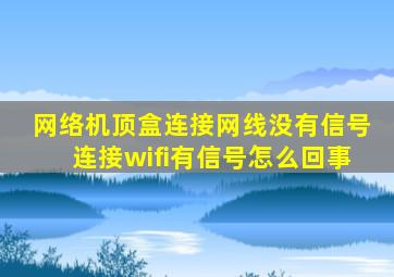 网络机顶盒连接网线没有信号连接wifi有信号怎么回事