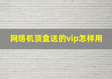 网络机顶盒送的vip怎样用