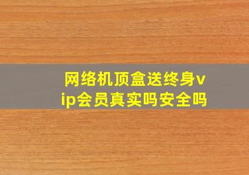 网络机顶盒送终身vip会员真实吗安全吗