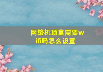 网络机顶盒需要wifi吗怎么设置