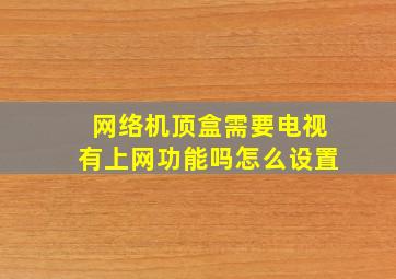 网络机顶盒需要电视有上网功能吗怎么设置