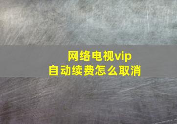 网络电视vip自动续费怎么取消