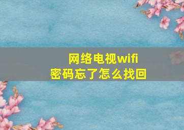 网络电视wifi密码忘了怎么找回