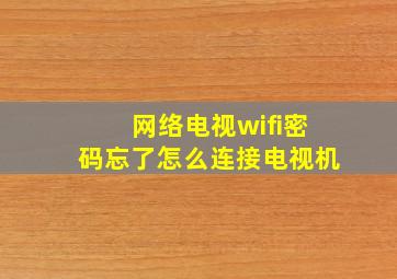 网络电视wifi密码忘了怎么连接电视机