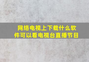 网络电视上下载什么软件可以看电视台直播节目