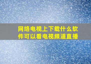 网络电视上下载什么软件可以看电视频道直播