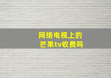 网络电视上的芒果tv收费吗