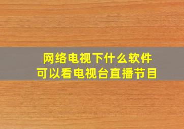 网络电视下什么软件可以看电视台直播节目