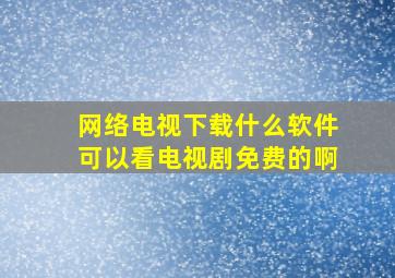 网络电视下载什么软件可以看电视剧免费的啊