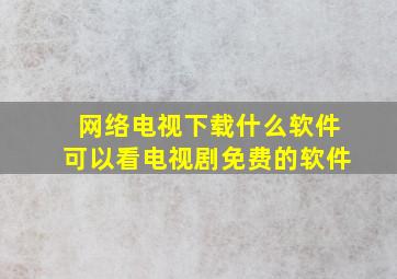 网络电视下载什么软件可以看电视剧免费的软件