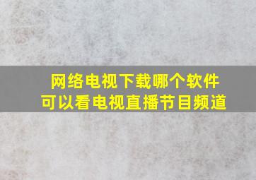 网络电视下载哪个软件可以看电视直播节目频道