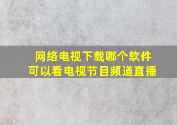 网络电视下载哪个软件可以看电视节目频道直播