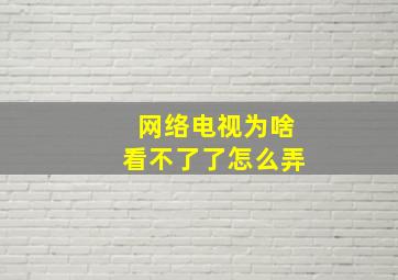 网络电视为啥看不了了怎么弄