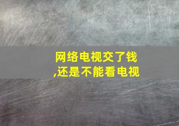 网络电视交了钱,还是不能看电视