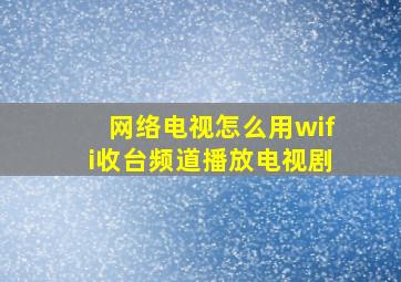 网络电视怎么用wifi收台频道播放电视剧