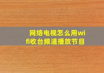 网络电视怎么用wifi收台频道播放节目