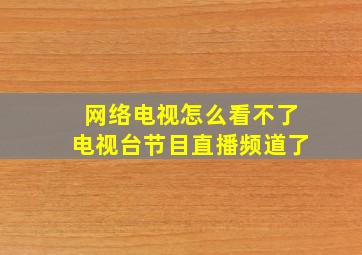 网络电视怎么看不了电视台节目直播频道了