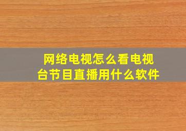 网络电视怎么看电视台节目直播用什么软件