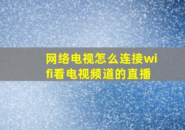 网络电视怎么连接wifi看电视频道的直播