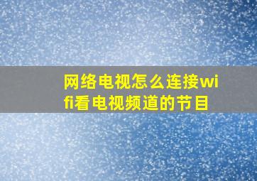 网络电视怎么连接wifi看电视频道的节目