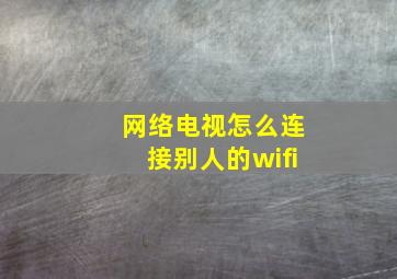 网络电视怎么连接别人的wifi