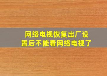 网络电视恢复出厂设置后不能看网络电视了