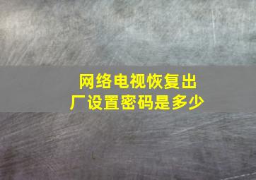 网络电视恢复出厂设置密码是多少