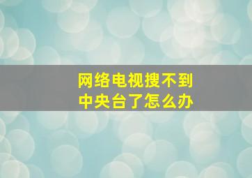 网络电视搜不到中央台了怎么办