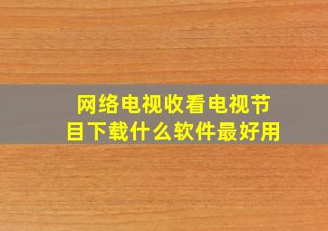 网络电视收看电视节目下载什么软件最好用