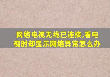 网络电视无线已连接,看电视时却显示网络异常怎么办