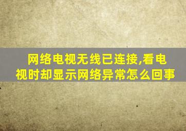 网络电视无线已连接,看电视时却显示网络异常怎么回事