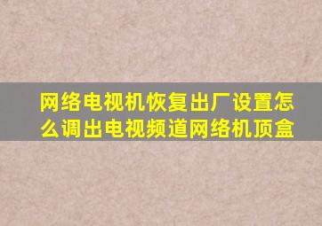 网络电视机恢复出厂设置怎么调出电视频道网络机顶盒