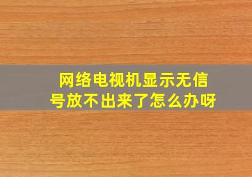 网络电视机显示无信号放不出来了怎么办呀