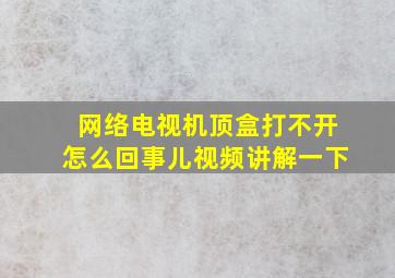 网络电视机顶盒打不开怎么回事儿视频讲解一下