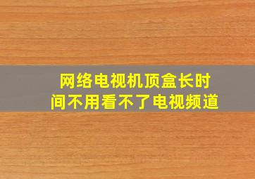 网络电视机顶盒长时间不用看不了电视频道