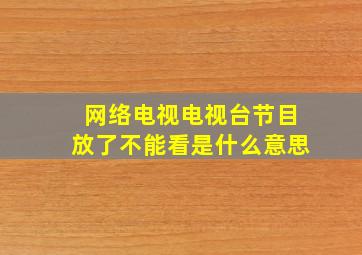 网络电视电视台节目放了不能看是什么意思