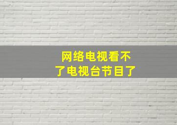 网络电视看不了电视台节目了