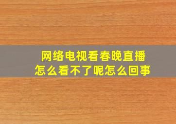 网络电视看春晚直播怎么看不了呢怎么回事