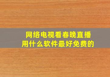 网络电视看春晚直播用什么软件最好免费的