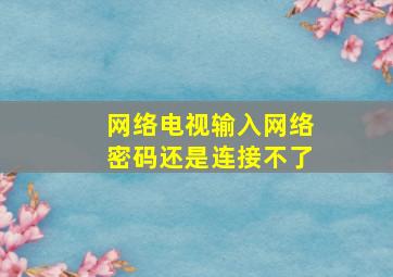 网络电视输入网络密码还是连接不了