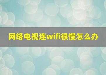 网络电视连wifi很慢怎么办