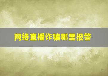 网络直播诈骗哪里报警