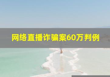 网络直播诈骗案60万判例