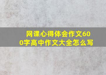 网课心得体会作文600字高中作文大全怎么写