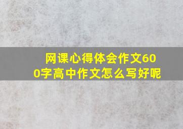 网课心得体会作文600字高中作文怎么写好呢