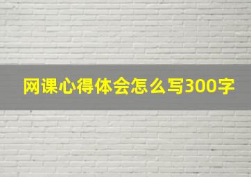 网课心得体会怎么写300字