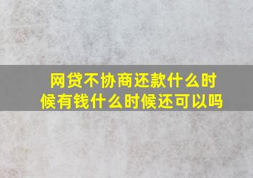 网贷不协商还款什么时候有钱什么时候还可以吗