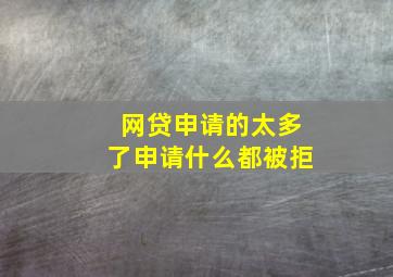 网贷申请的太多了申请什么都被拒