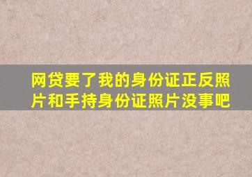 网贷要了我的身份证正反照片和手持身份证照片没事吧