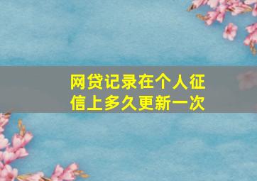 网贷记录在个人征信上多久更新一次